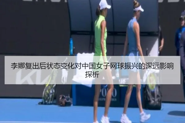 李娜复出后状态变化对中国女子网球振兴的深远影响探析