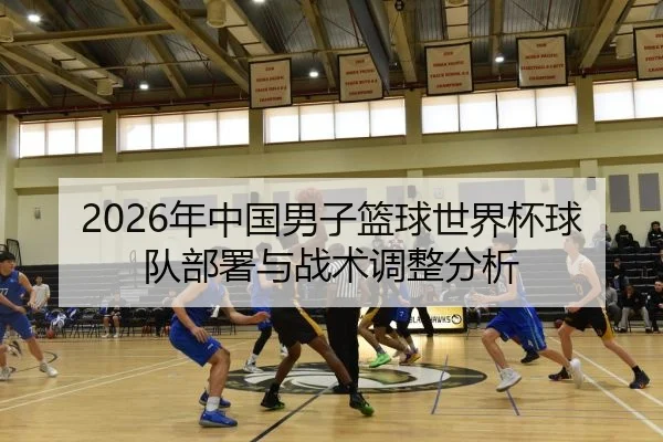 2026年中国男子篮球世界杯球队部署与战术调整分析