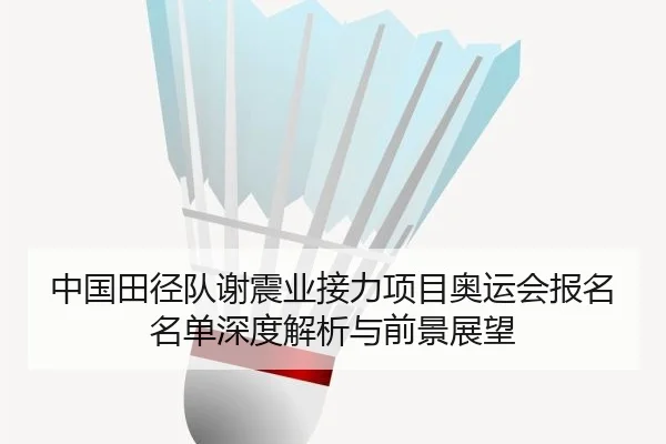 中国田径队谢震业接力项目奥运会报名名单深度解析与前景展望