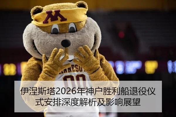 伊涅斯塔2026年神户胜利船退役仪式安排深度解析及影响展望