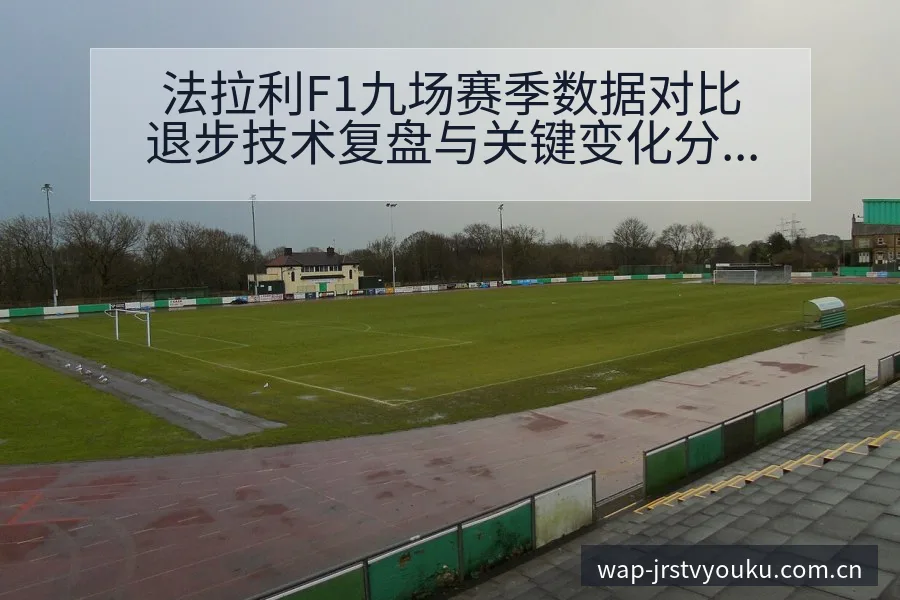 法拉利F1九场赛季数据对比退步技术复盘与关键变化分析 - NBA直播